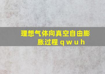 理想气体向真空自由膨胀过程 q w u h